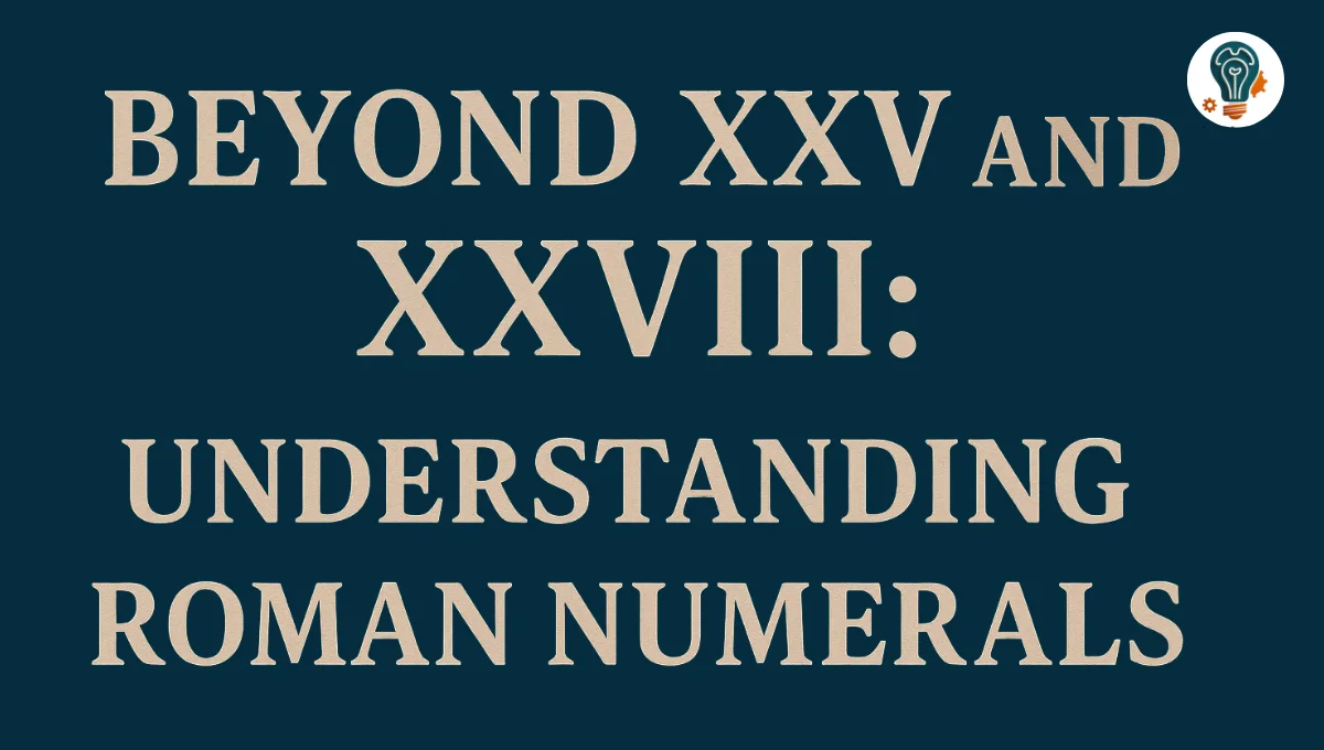 Beyond XXV and XXVIII: Understanding Roman Numerals